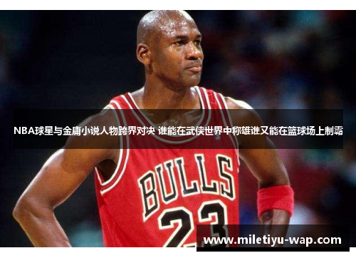 NBA球星与金庸小说人物跨界对决 谁能在武侠世界中称雄谁又能在篮球场上制霸