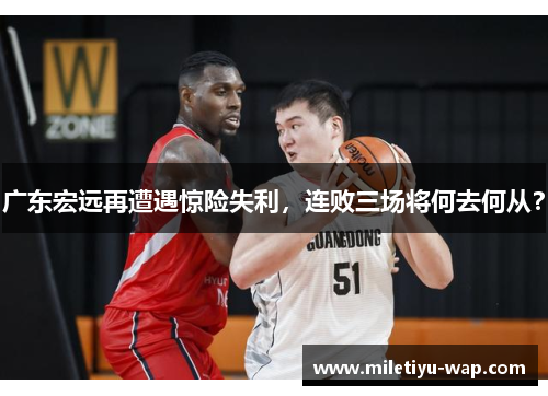 广东宏远再遭遇惊险失利，连败三场将何去何从？