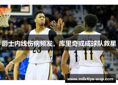 爵士内线伤病频发，库里奇或成球队救星