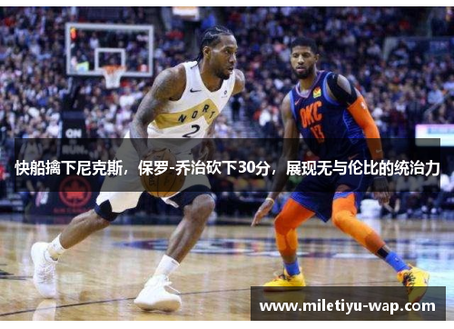 快船擒下尼克斯，保罗-乔治砍下30分，展现无与伦比的统治力