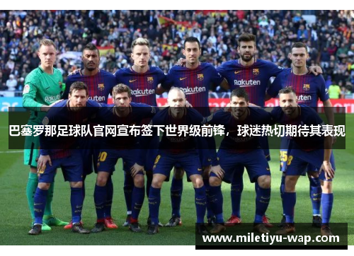 巴塞罗那足球队官网宣布签下世界级前锋，球迷热切期待其表现