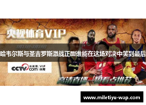 哈韦尔斯与圣吉罗斯激战正酣谁能在这场对决中笑到最后