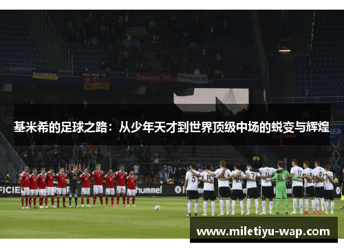 基米希的足球之路：从少年天才到世界顶级中场的蜕变与辉煌