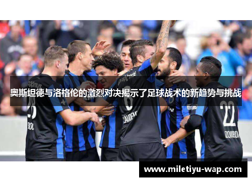 奥斯坦德与洛格伦的激烈对决揭示了足球战术的新趋势与挑战