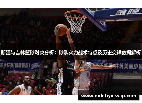 新疆与吉林篮球对决分析：球队实力战术特点及历史交锋数据解析