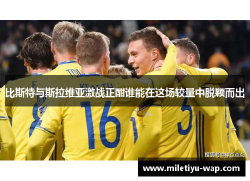 比斯特与斯拉维亚激战正酣谁能在这场较量中脱颖而出