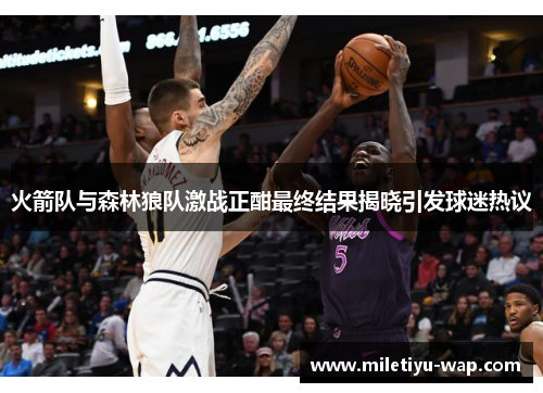 火箭队与森林狼队激战正酣最终结果揭晓引发球迷热议